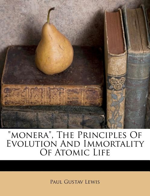 Monera, the Principles of Evolution and Immortality of Atomic Life by Lewis, Paul Gustav