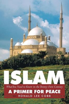 Islam, What You Need to Know in the Twenty-First Century: A Primer for Peace by Cobb, Ronald Lee