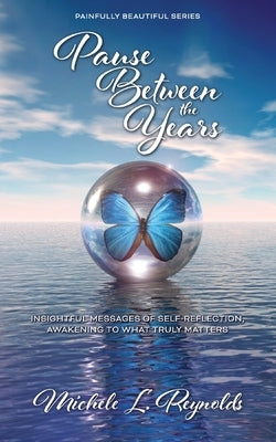 Pause Between the Years: Insightful Messages of Self-Reflection, Awakening to What Truly Matters by Reynolds, Michele L.