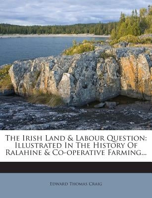 The Irish Land & Labour Question: Illustrated in the History of Ralahine & Co-Operative Farming... by Craig, Edward Thomas