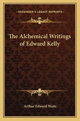 The Alchemical Writings of Edward Kelly by Waite, Arthur Edward