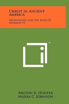 Christ in Ancient America: Archaeology and the Book of Mormon V2 by Hunter, Milton R.