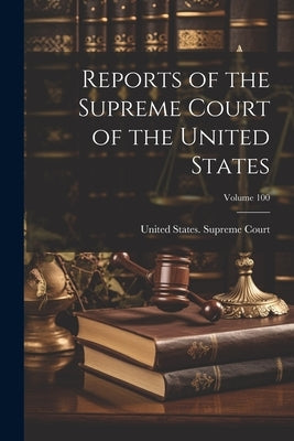 Reports of the Supreme Court of the United States; Volume 100 by United States Supreme Court