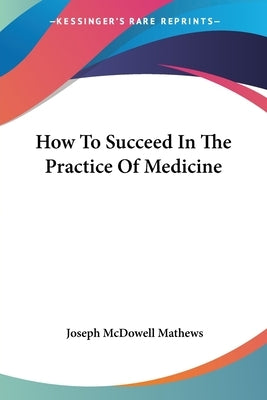 How To Succeed In The Practice Of Medicine by Mathews, Joseph McDowell