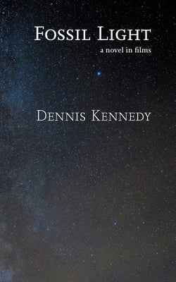 Fossil Light: A novel in films by Kennedy, Dennis