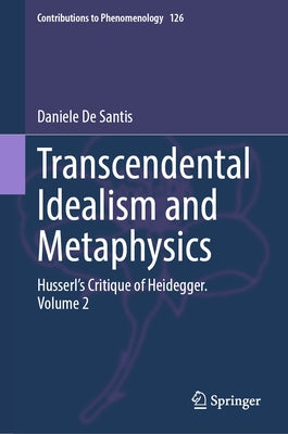 Transcendental Idealism and Metaphysics: Husserl's Critique of Heidegger. Volume 2 by de Santis, Daniele