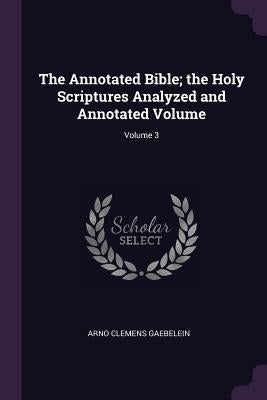 The Annotated Bible; the Holy Scriptures Analyzed and Annotated Volume; Volume 3 by Gaebelein, Arno Clemens