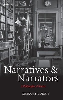 Narratives and Narrators: A Philosophy of Stories by Currie, Gregory