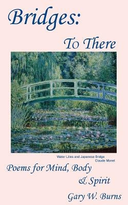 Bridges: To There - Poems for the Mind, Body & Spirit by Burns, Gary W.