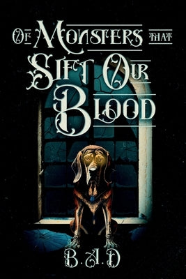 Of Monsters that Sift Our Blood by B. a. D.