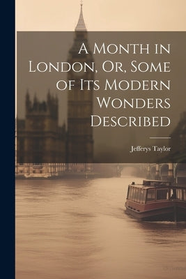 A Month in London, Or, Some of Its Modern Wonders Described by Taylor, Jefferys