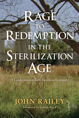 Rage to Redemption in the Sterilization Age: A Confrontation with American Genocide by Railey, John