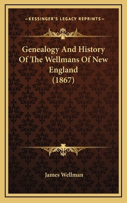 Genealogy And History Of The Wellmans Of New England (1867) by Wellman, James