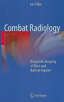 Combat Radiology: Diagnostic Imaging of Blast and Ballistic Injuries by Folio, Les R.