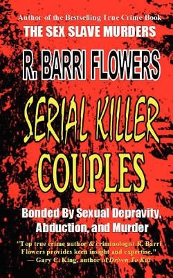 Serial Killer Couples: Bonded by Sexual Depravity, Abduction, and Murder by Flowers, R. Barri