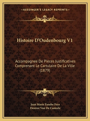 Histoire D'Oudenbourg V1: Accompagnee De Pieces Justificatives Comprenant Le Cartulaire De La Ville (1879) by Feys, Jean Marie Eusebe