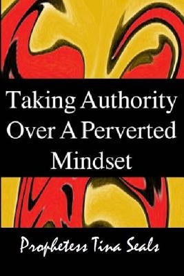 Taking Authority Over A Perverted Mindset by Seals, Prophetess Tina