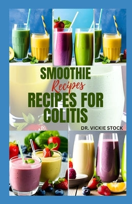 Smoothie Recipes for Colitis: Delicious Recipes to Prevent and Manage The Disease by Stock, Vickie