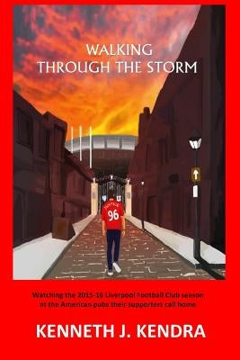 Walking Through The Storm: Watching the 2015-16 Liverpool Football Club season at the North American pubs their clubs call home by McCabe, Barry