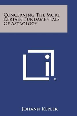 Concerning the More Certain Fundamentals of Astrology by Kepler, Johann