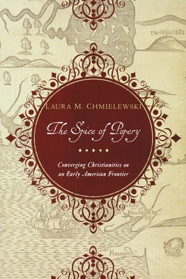 Spice of Popery: Converging Christianities on an Early American Frontier by Chmielewski, Laura