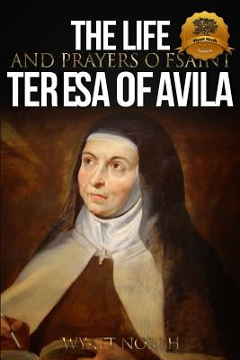 The Life and Prayers of Saint Teresa of Avila by North, Wyatt