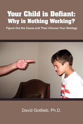 Your Child Is Defiant: Why Is Nothing Working? by Gottlieb, David