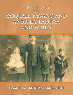The Story of Pasquale Pagano and Antonia LaRussa and Family by Bluestein, Camille Gendusa