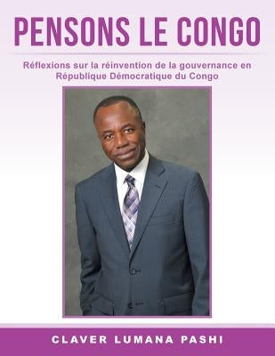 Pensons Le Congo: Réflexions sur la réinvention de la gouvernance en République Démocratique du Congo by Pashi, Claver Lumana