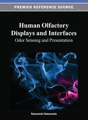 Human Olfactory Displays and Interfaces: Odor Sensing and Presentation by Nakamoto, Takamichi
