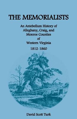 The Memorialists: An Antebellum History of Alleghany, Craig, and Monroe Counties of Western Virginia 1812-60 by Turk, David Scott