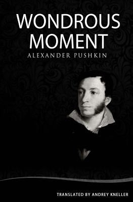 Wondrous Moment: Selected Poetry of Alexander Pushkin by Kneller, Andrey