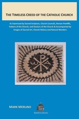 The Timeless Creed of the Catholic Church: As Expressed by Sacred Scripture, Church Councils, Roman Pontiffs, Fathers of the Church, and Doctors of th by Merlino, Mark