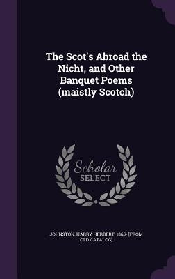 The Scot's Abroad the Nicht, and Other Banquet Poems (maistly Scotch) by Johnston, Harry Herbert 1865- [From Old