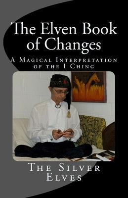 The Elven Book of Changes: A Magical Interpretation of the I Ching by The Silver Elves
