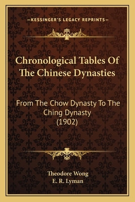 Chronological Tables Of The Chinese Dynasties: From The Chow Dynasty To The Ching Dynasty (1902) by Wong, Theodore