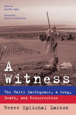 A Witness: The Haiti Earthquake, a Song, Death, and Resurrection by Splichal Larson, Renee