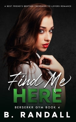 Find Me Here: A Best Friend's Brother Frenemies-to-Lovers Romance by Randall, B.