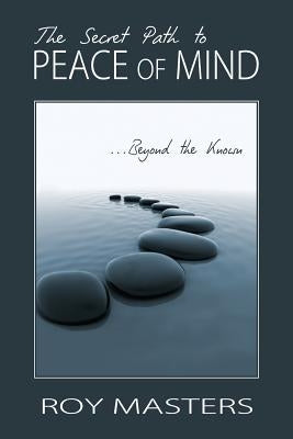 The Secret Path to Peace of Mind: Beyond the Known by Masters, Roy
