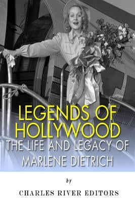 Legends of Hollywood: The Life and Legacy of Marlene Dietrich by Charles River