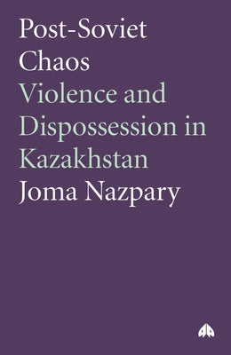 Post-Soviet Chaos: Violence and Dispossession in Kazakhstan by Nazpary, Joma