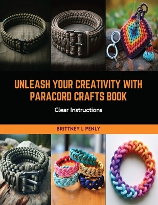 Unleash Your Creativity with Paracord Crafts Book: Clear Instructions by Penly, Brittney L.