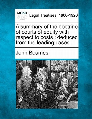 A Summary of the Doctrine of Courts of Equity with Respect to Costs: Deduced from the Leading Cases. by Beames, John