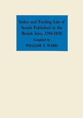 Index and Finding List of Serials Published in the British Isles, 1789-1832 by Ward, William S.