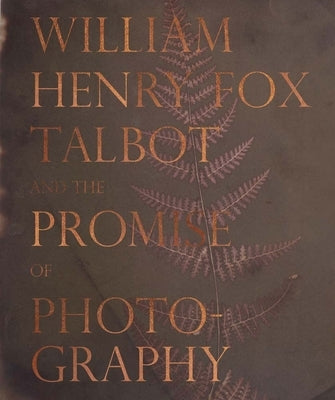 William Henry Fox Talbot and the Promise of Photography by Talbot, William Henry Fox