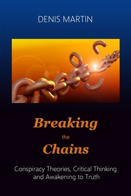 Breaking the Chains: Conspiracy Theories, Critical Thinking and Awakening to Truth by Martin, Denis
