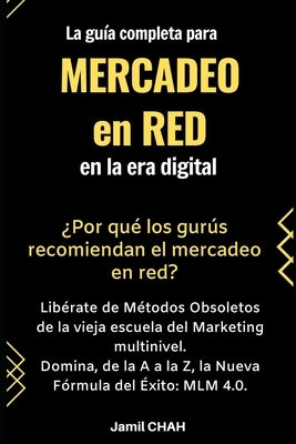 La guía completa para Mercadeo en red en la era digital: Libérate de Métodos Obsoletos de la vieja escuela del Marketing multinivel. Domina, de la A a by Chah, Jamil