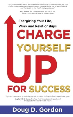 Charge Yourself Up for Success: Energizing Your Life, Work and Relationships by Gordon, Doug D.