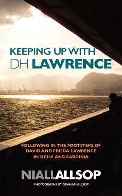 Keeping up with DH Lawrence: On the trail of David and Frieda Lawrence in Sicily, Sea and Sardinia by Allsop, Graham
