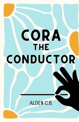 Cora the Conductor (Classical Music Conducting Book for Kids) by C. B., Alden